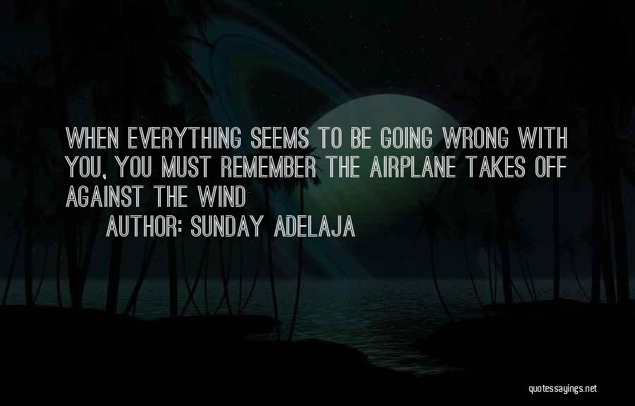 When Everything Seems To Be Going Wrong Quotes By Sunday Adelaja