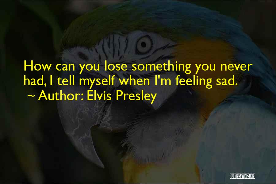 When Feeling Sad Quotes By Elvis Presley