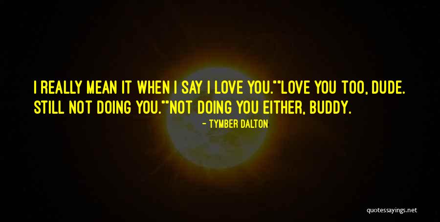 When I Say I Love You I Mean It Quotes By Tymber Dalton When I Say I Love You I Mean It Quotes By Tymber Dalton