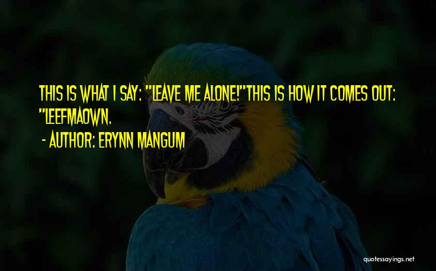 When I Say Leave Me Alone Quotes By Erynn Mangum