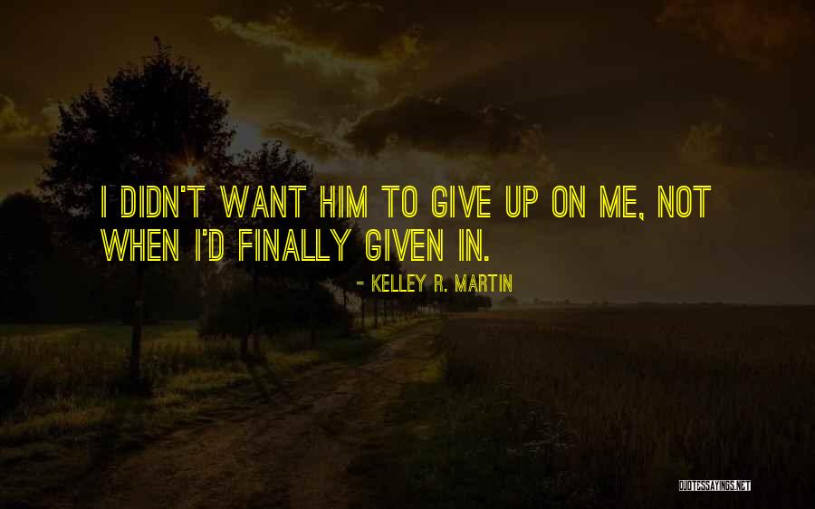 When I Want To Give Up Quotes By Kelley R. Martin When I Want To Give Up Quotes By Kelley R. Martin