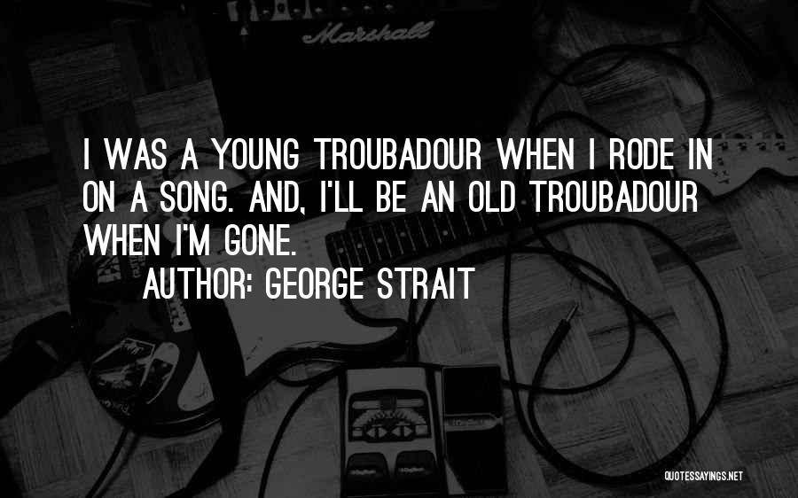 When I'll Be Gone Quotes By George Strait