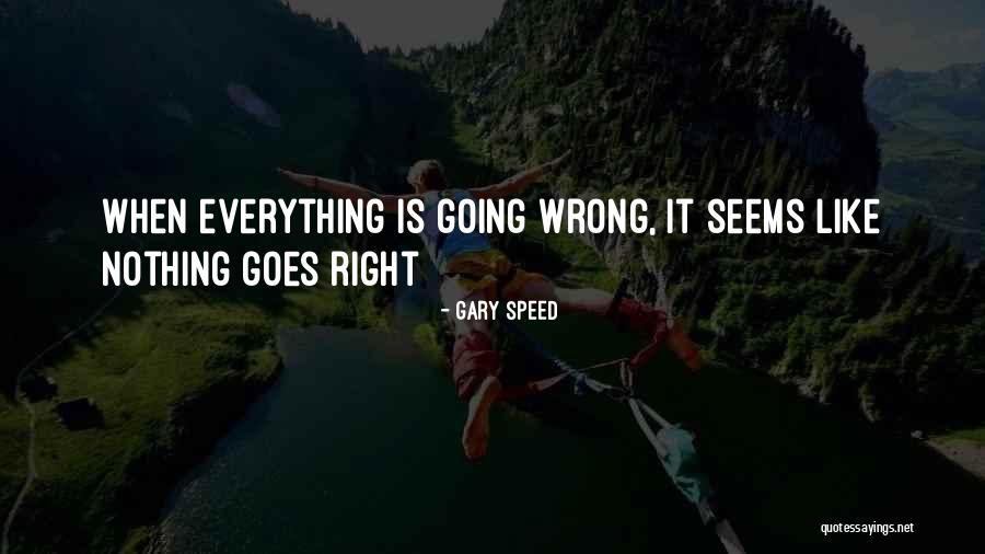 When It Seems Like Everything Is Going Wrong Quotes By Gary Speed When It Seems Like Everything Is Going Wrong Quotes By Gary Speed