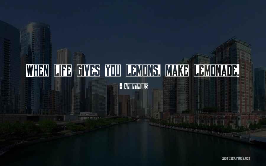 When Life Gives You Lemons Make Lemonade Quotes By Anonymous When Life Gives You Lemons Make Lemonade Quotes By Anonymous