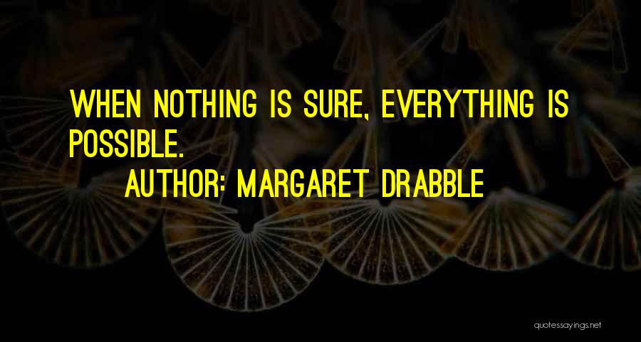 When Nothing Is Sure Everything Is Possible Quotes By Margaret Drabble