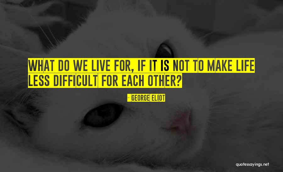 When Others Make Your Life Difficult Quotes By George Eliot When Others Make Your Life Difficult Quotes By George Eliot