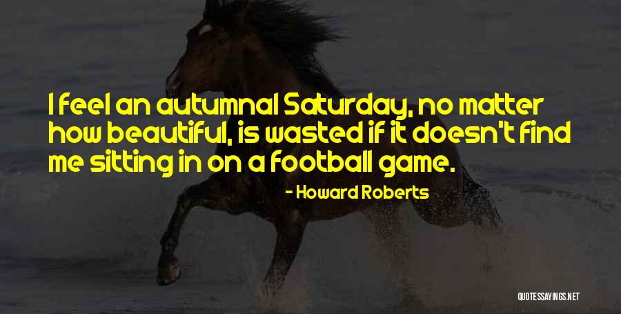 When Saturday Comes Quotes By Howard Roberts