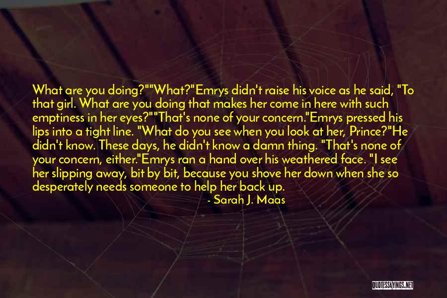 When Someone Needs Help Quotes By Sarah J. Maas When Someone Needs Help Quotes By Sarah J. Maas