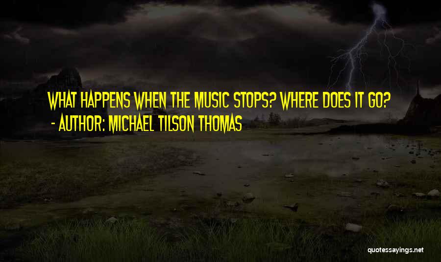 When The Music Stops Quotes By Michael Tilson Thomas