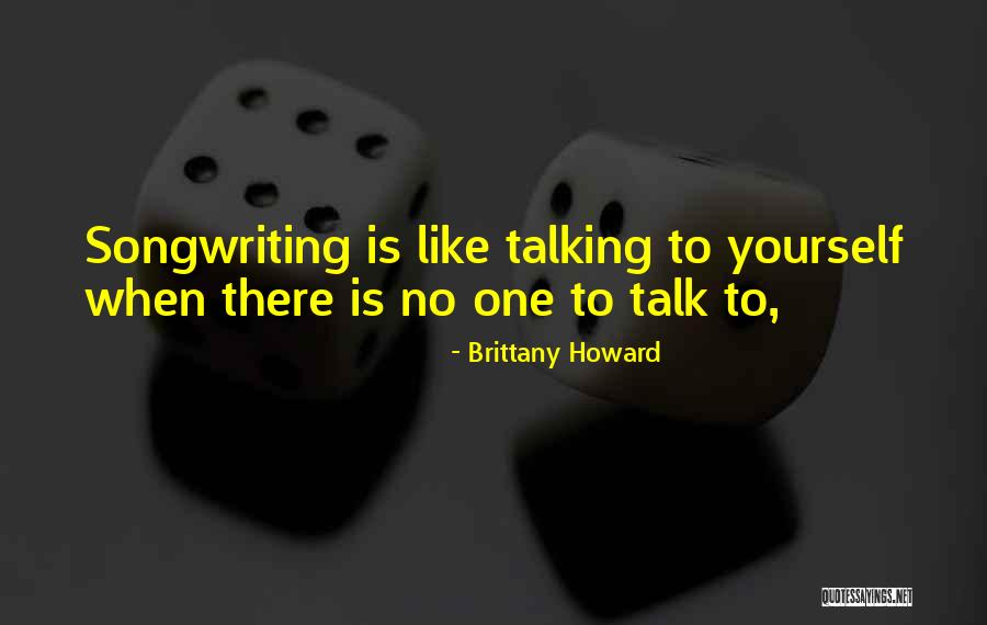 When There Is No One To Talk To Quotes By Brittany Howard When There Is No One To Talk To Quotes By Brittany Howard