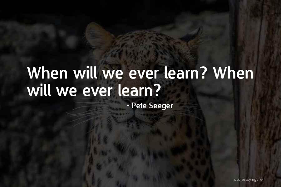 When Will We Learn Quotes By Pete Seeger When Will We Learn Quotes By Pete Seeger