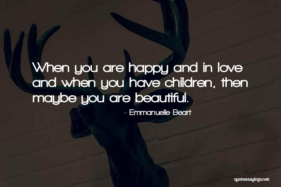 When You Are Happy Quotes By Emmanuelle Beart When You Are Happy Quotes By Emmanuelle Beart