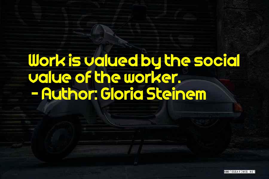 When You Are Not Valued At Work Quotes By Gloria Steinem