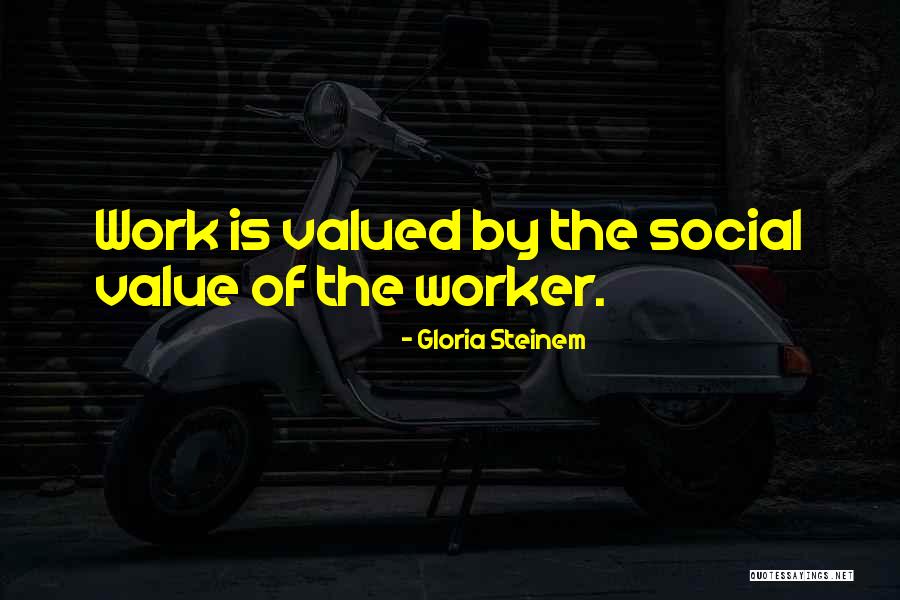 When You Are Not Valued At Work Quotes By Gloria Steinem