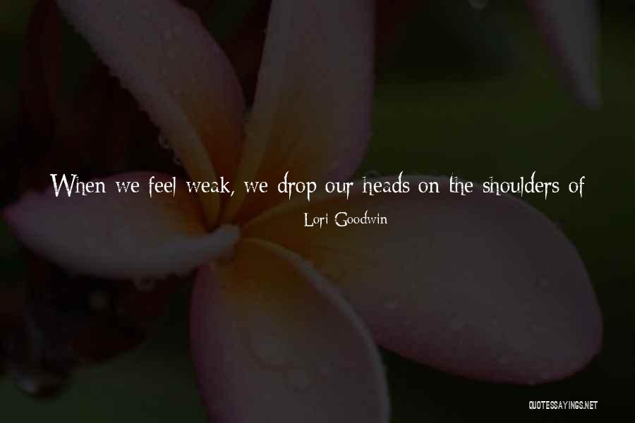 When You Feel Weak Quotes By Lori Goodwin When You Feel Weak Quotes By Lori Goodwin