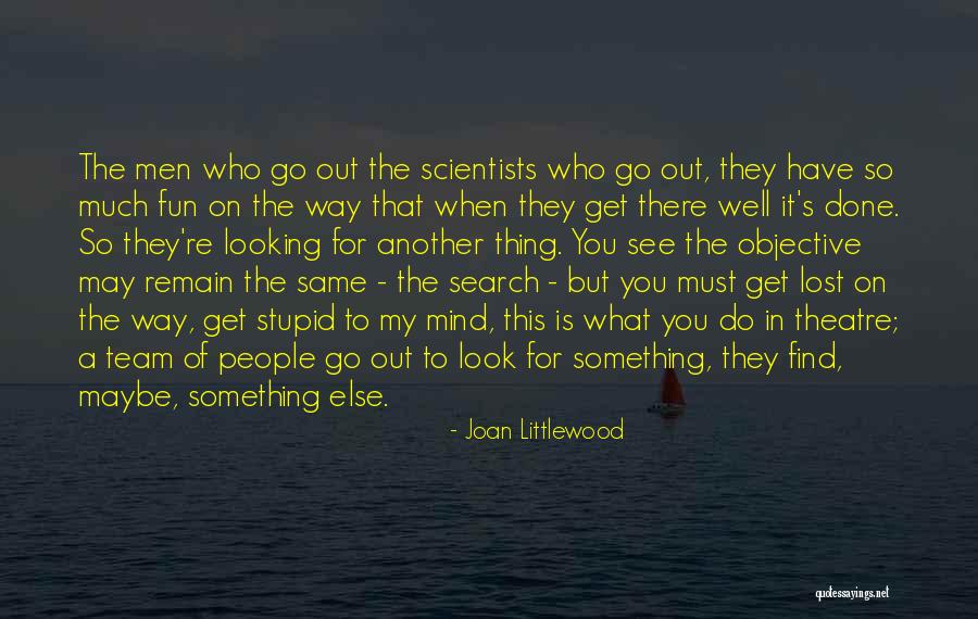 When You Go Looking For Something Quotes By Joan Littlewood When You Go Looking For Something Quotes By Joan Littlewood