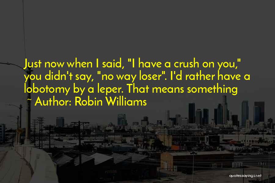When You Have A Crush Quotes By Robin Williams