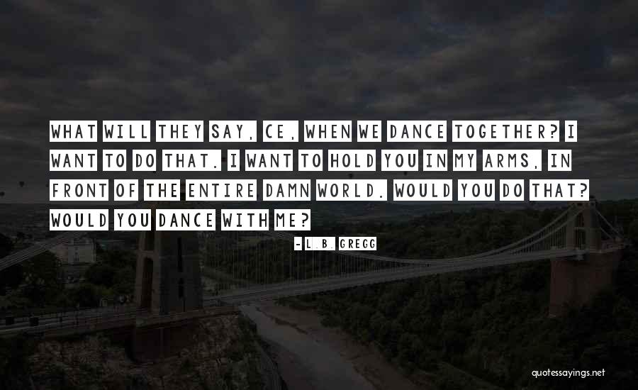 When You Hold Me Quotes By L.B. Gregg When You Hold Me Quotes By L.B. Gregg