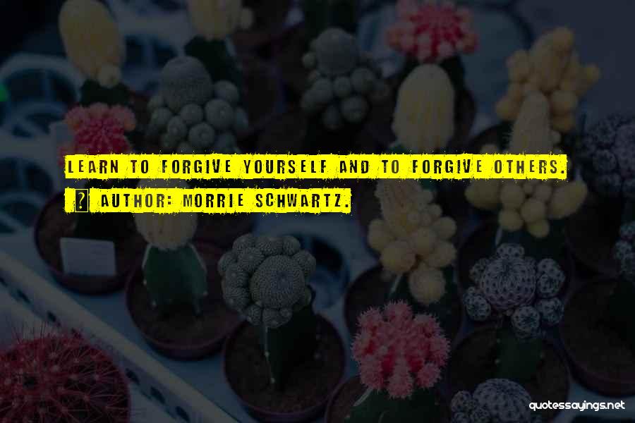 When You Learn To Forgive Quotes By Morrie Schwartz.