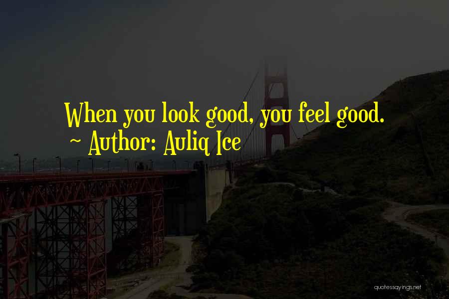 When You Look Good You Feel Good Quotes By Auliq Ice