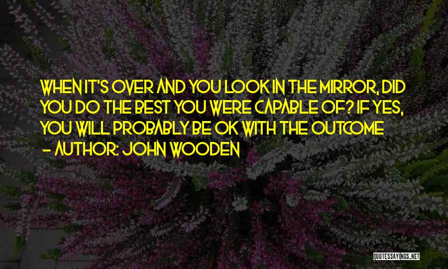When You Look In The Mirror Quotes By John Wooden