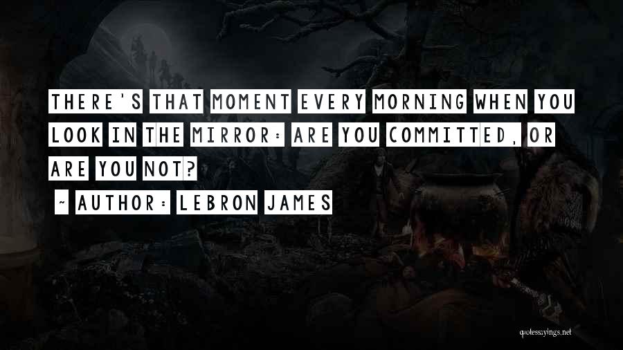 When You Look In The Mirror Quotes By LeBron James