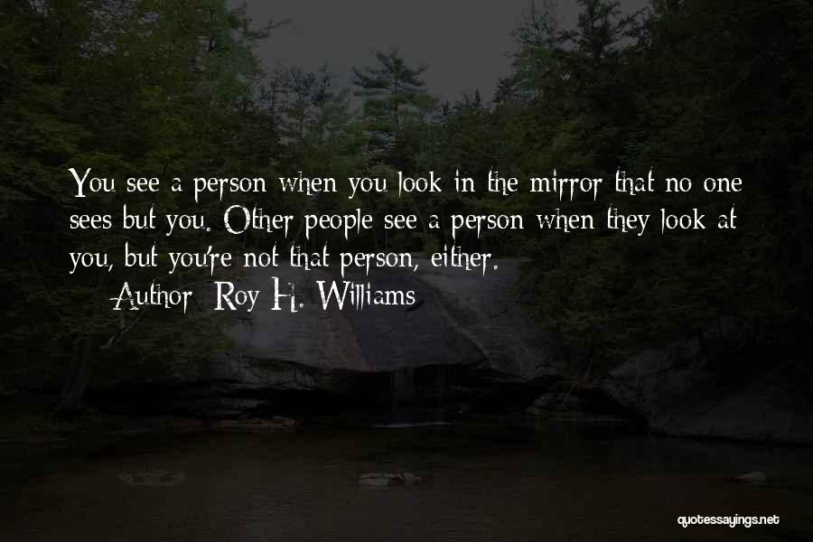 When You Look In The Mirror Quotes By Roy H. Williams