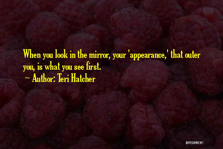 When You Look In The Mirror Quotes By Teri Hatcher