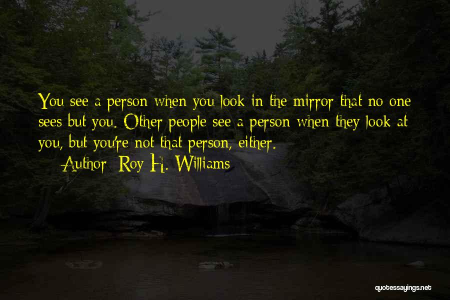 When You Look Into The Mirror Quotes By Roy H. Williams