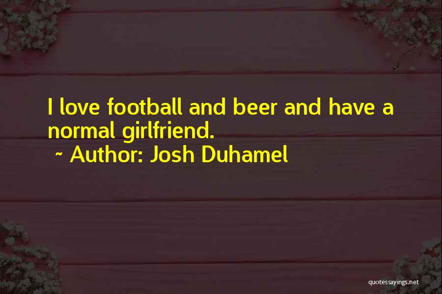 When You Love Your Girlfriend Quotes By Josh Duhamel