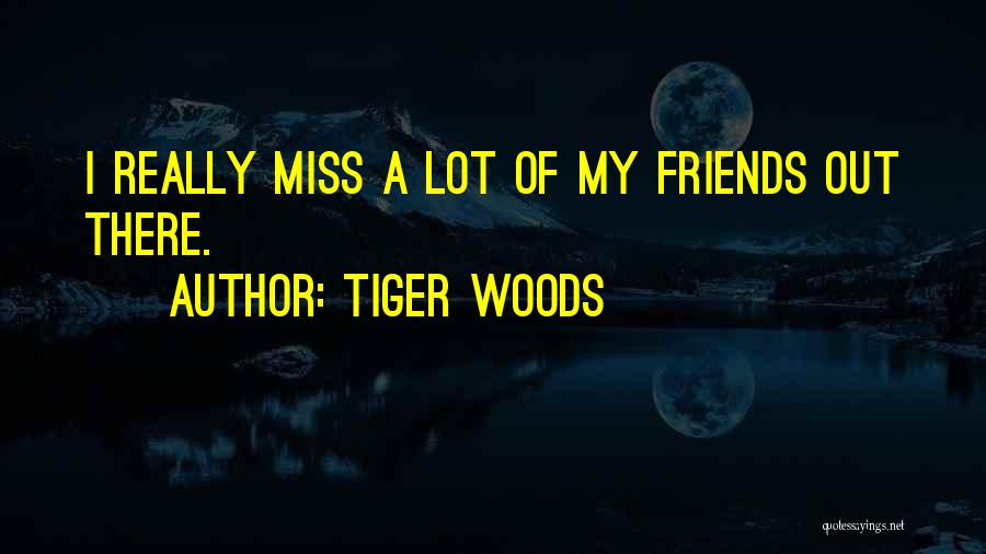 When You Miss Friends Quotes By Tiger Woods