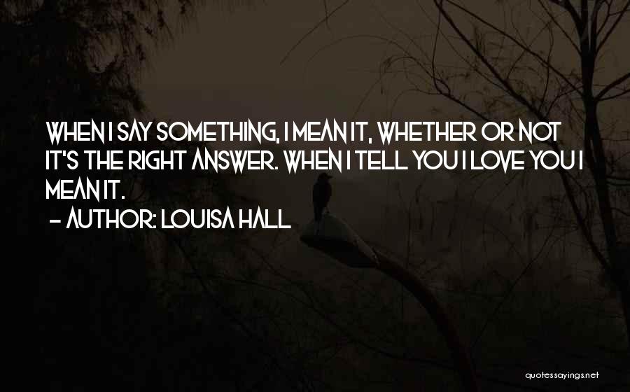 When You Say I Love You Mean It Quotes By Louisa Hall