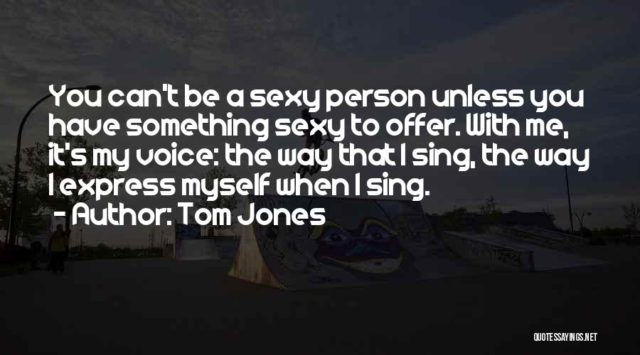When You Sing To Me Quotes By Tom Jones