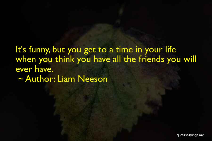 When You Think You Have Friends Quotes By Liam Neeson