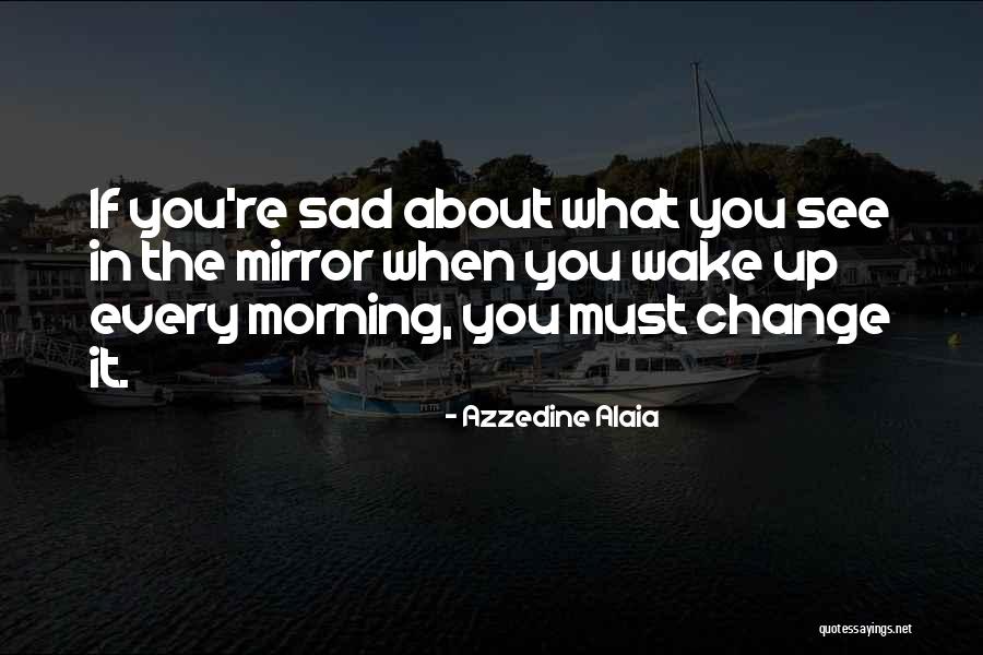 When You Wake Up In The Morning Quotes By Azzedine Alaia When You Wake Up In The Morning Quotes By Azzedine Alaia