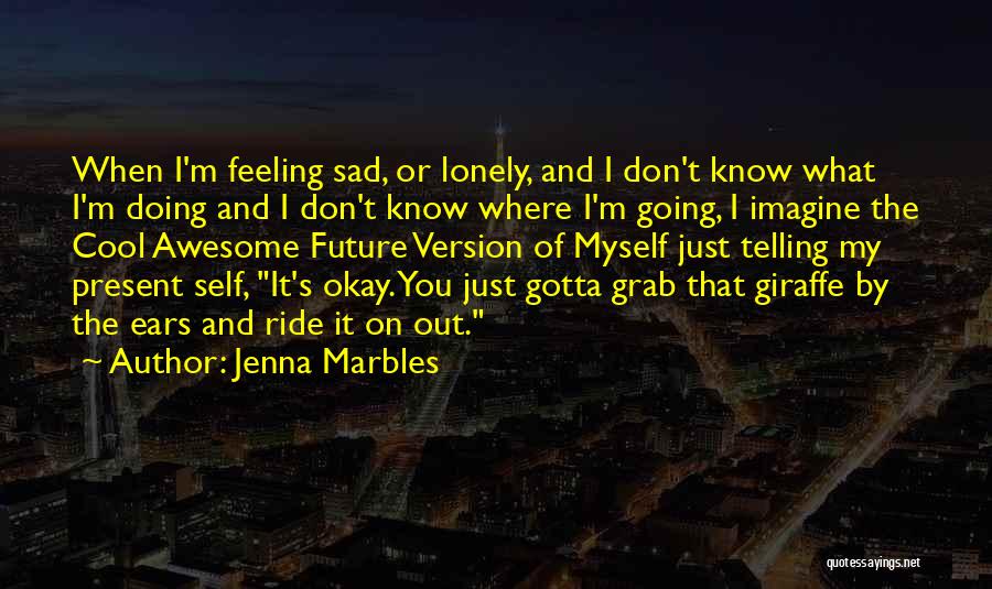 When You're Feeling Sad And Lonely Quotes By Jenna Marbles