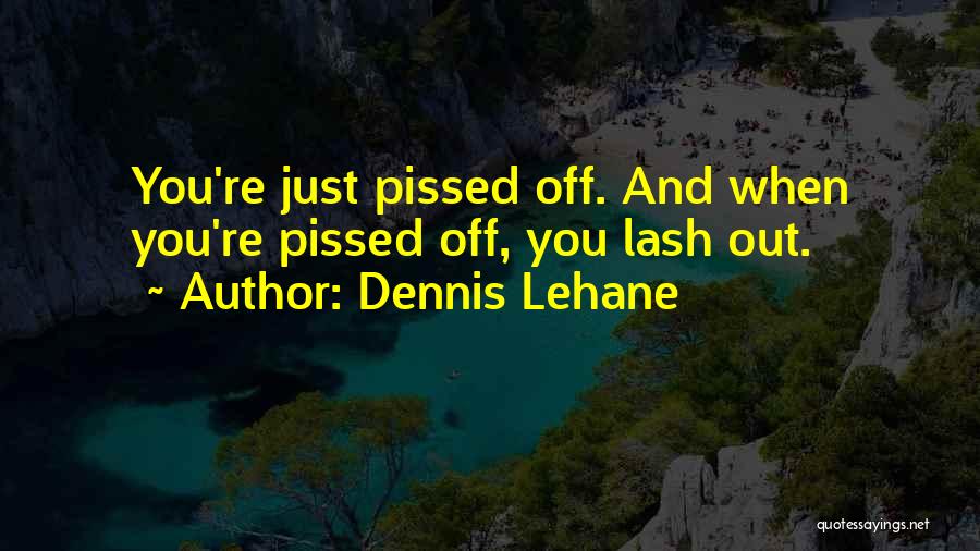 When You're Pissed Off Quotes By Dennis Lehane