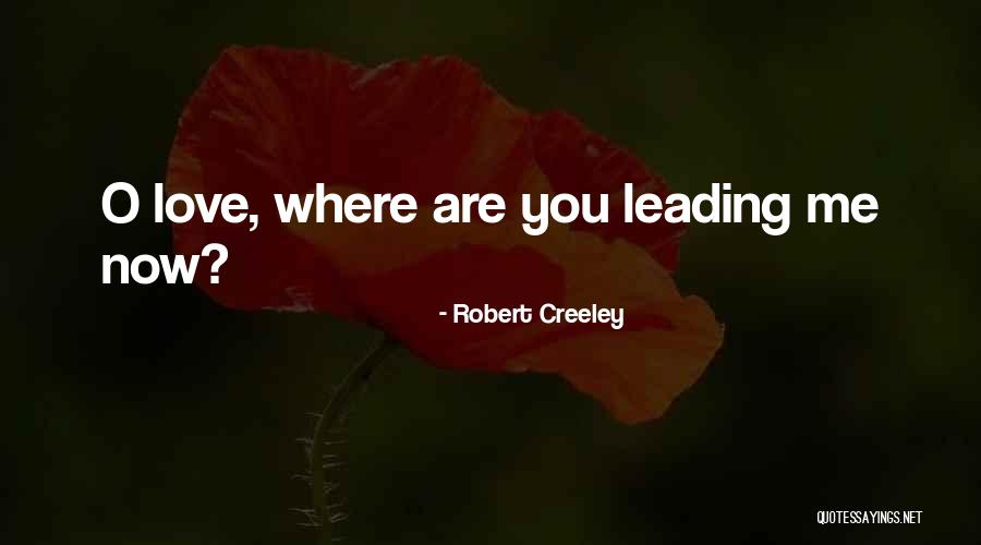 Where Are You Now Love Quotes By Robert Creeley