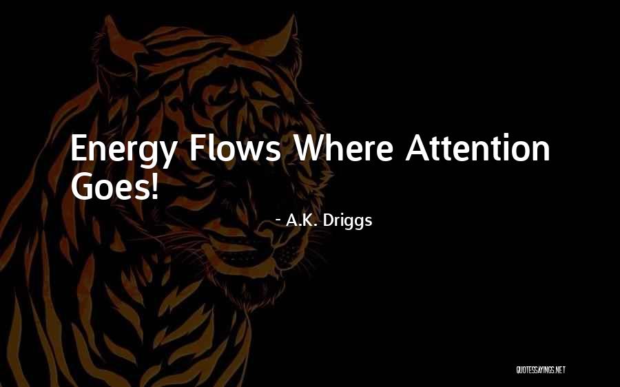 Where Energy Goes Quotes By A.K. Driggs Where Energy Goes Quotes By A.K. Driggs