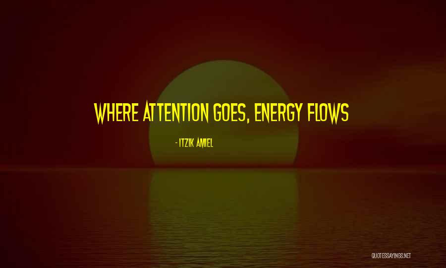 Where Energy Goes Quotes By Itzik Amiel Where Energy Goes Quotes By Itzik Amiel