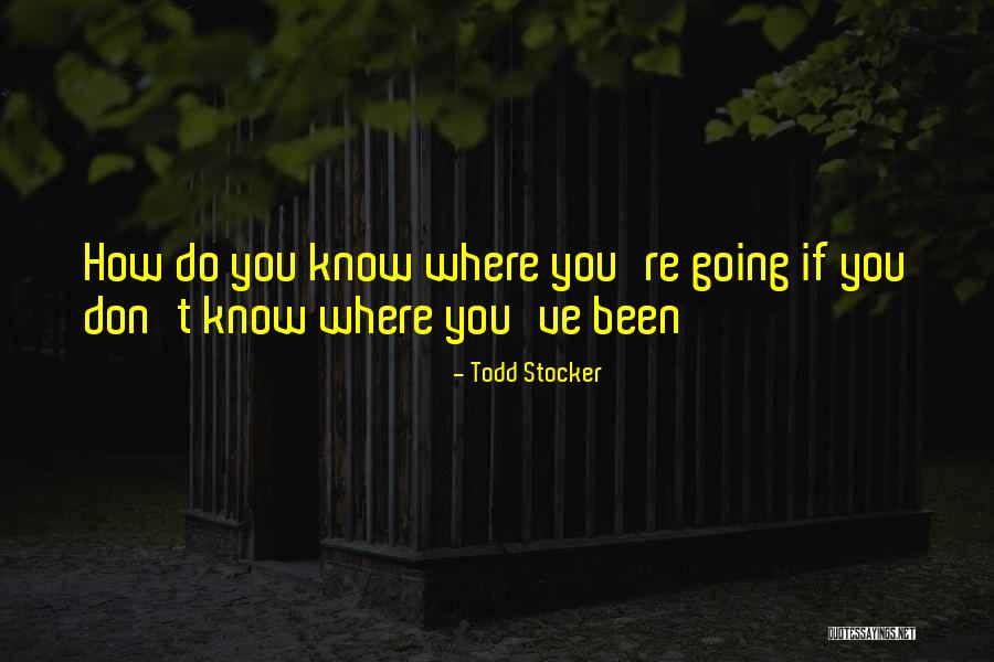 Where You've Been Quotes By Todd Stocker Where You've Been Quotes By Todd Stocker