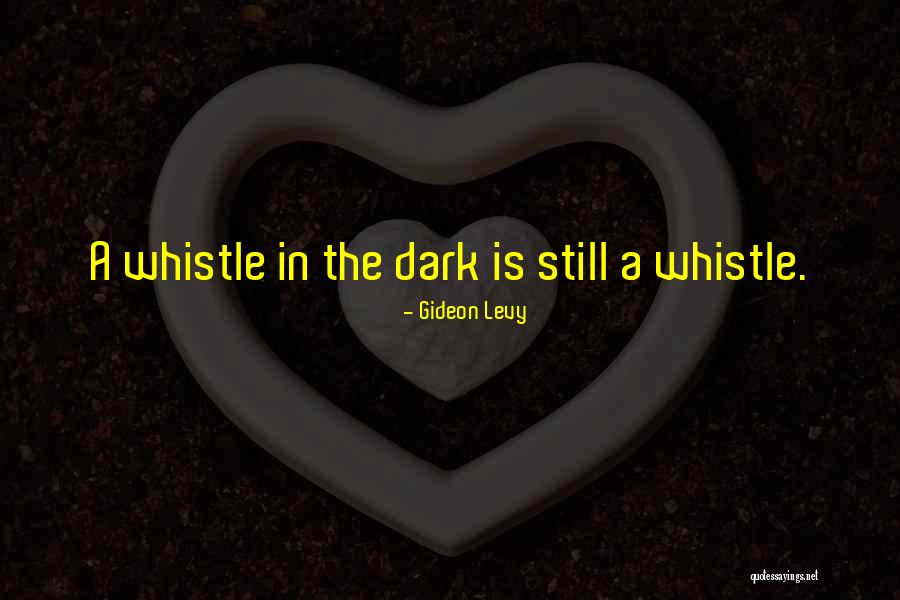 Whistle In The Dark Quotes By Gideon Levy Whistle In The Dark Quotes By Gideon Levy