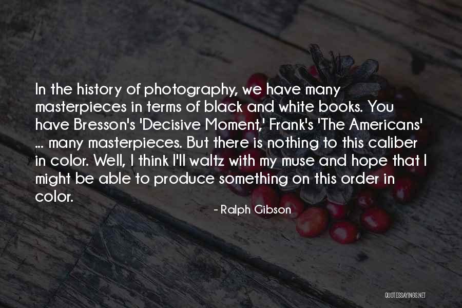 White And Black Photography Quotes By Ralph Gibson White And Black Photography Quotes By Ralph Gibson
