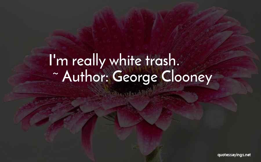 White Trash Quotes By George Clooney