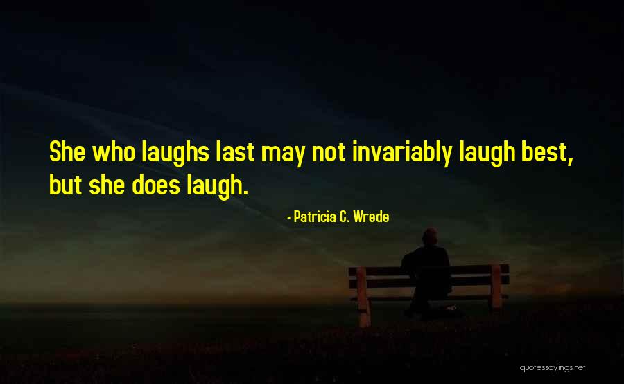 Who Laugh Last Quotes By Patricia C. Wrede Who Laugh Last Quotes By Patricia C. Wrede