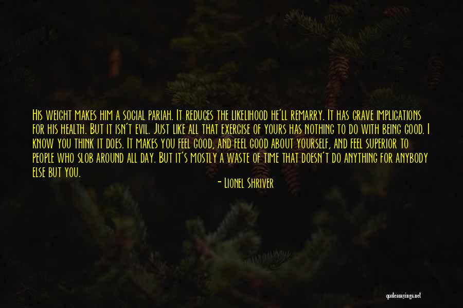 Who Makes You Feel Good Being Around Them Quotes By Lionel Shriver Who Makes You Feel Good Being Around Them Quotes By Lionel Shriver