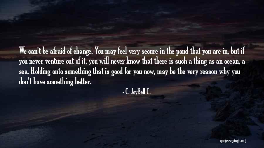 Why Change Is Good Quotes By C. JoyBell C. Why Change Is Good Quotes By C. JoyBell C.