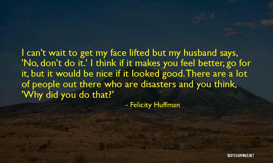 Why Did I Do That Quotes By Felicity Huffman Why Did I Do That Quotes By Felicity Huffman