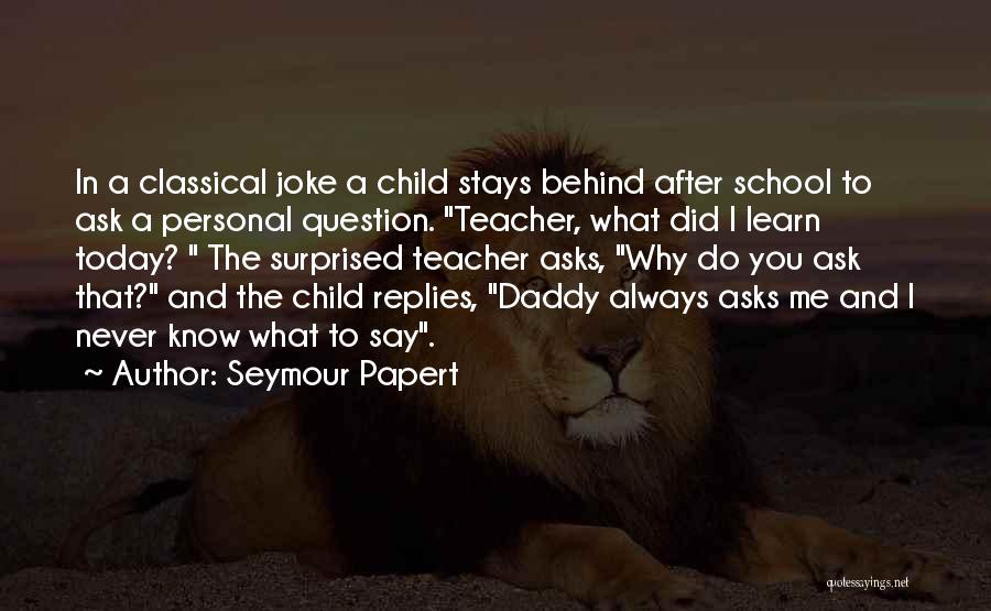 Why Did You Do That To Me Quotes By Seymour Papert