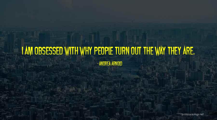 Why I Am The Way I Am Quotes By Andrea Arnold